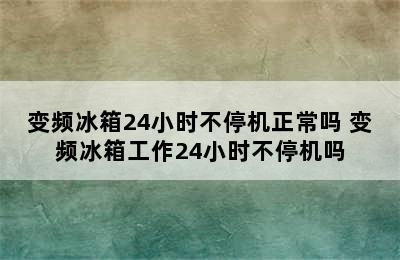 变频冰箱24小时不停机正常吗 变频冰箱工作24小时不停机吗